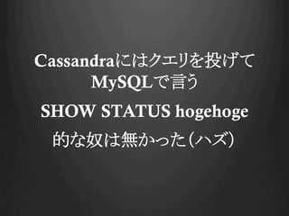 CassandraˤϥͶ
MySQLԤ
SHOW STATUS hogehoge
Ĥūϟoäϥ
 