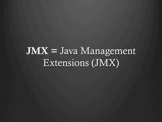 JMX = Java Management
Extensions (JMX)
 
