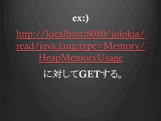 ex:)
http://localhost:8080/jolokia/
read/java.lang:type=Memory/
HeapMemoryUsage
ˌGET롣
 