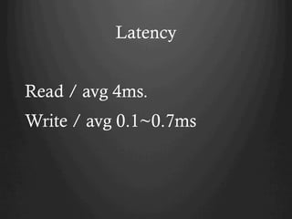Latency
Read / avg 4ms.
Write / avg 0.1~0.7ms
 