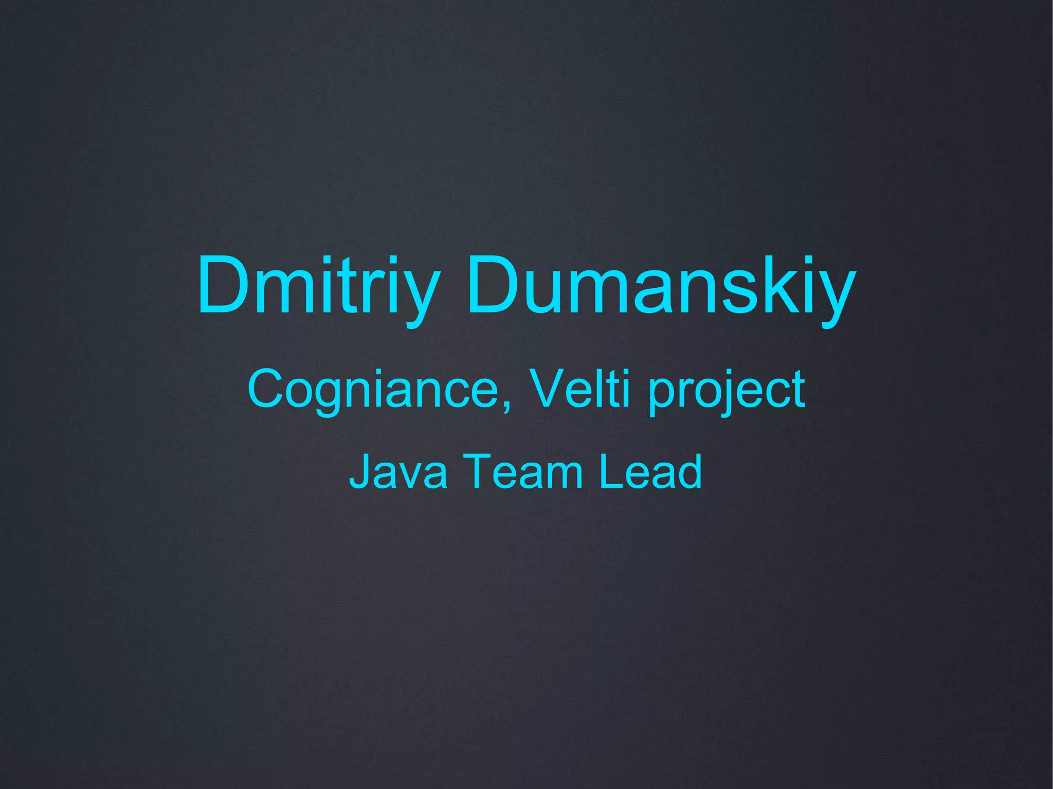 Dmitriy Dumanskiy
 Cogniance, Velti project
     Java Team Lead
 