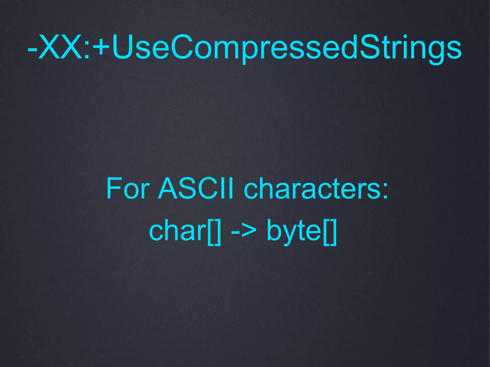 -XX:+UseCompressedStrings



    For ASCII characters:
       char[] -> byte[]
 
