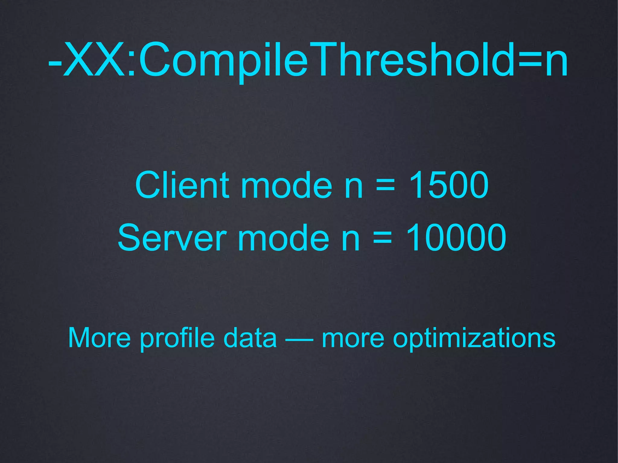 -XX:CompileThreshold=n

    Client mode n = 1500
   Server mode n = 10000

More profile data — more optimizations
 