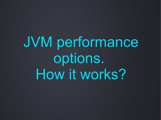 JVM performance
    options.
  How it works?
 