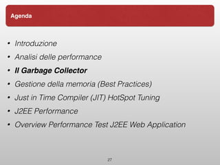 • Introduzione
• Analisi delle performance
• Il Garbage Collector
• Gestione della memoria (Best Practices)
• Just in Time Compiler (JIT) HotSpot Tuning
• J2EE Performance
• Overview Performance Test J2EE Web Application
27
Agenda
 