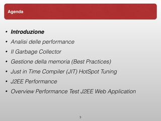 • Introduzione
• Analisi delle performance
• Il Garbage Collector
• Gestione della memoria (Best Practices)
• Just in Time Compiler (JIT) HotSpot Tuning
• J2EE Performance
• Overview Performance Test J2EE Web Application
3
Agenda
 