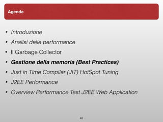 • Introduzione
• Analisi delle performance
• Il Garbage Collector
• Gestione della memoria (Best Practices)
• Just in Time Compiler (JIT) HotSpot Tuning
• J2EE Performance
• Overview Performance Test J2EE Web Application
48
Agenda
 