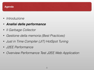 • Introduzione
• Analisi delle performance
• Il Garbage Collector
• Gestione della memoria (Best Practices)
• Just in Time Compiler (JIT) HotSpot Tuning
• J2EE Performance
• Overview Performance Test J2EE Web Application
5
Agenda
 