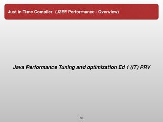 Java Performance Tuning and optimization Ed 1 (IT) PRV
70
Just in Time Compiler (J2EE Performance - Overview)
 