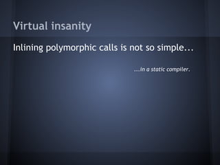 Virtual insanity
Inlining polymorphic calls is not so simple...
...in a static compiler.
 