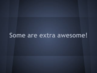 Some are extra awesome!
 