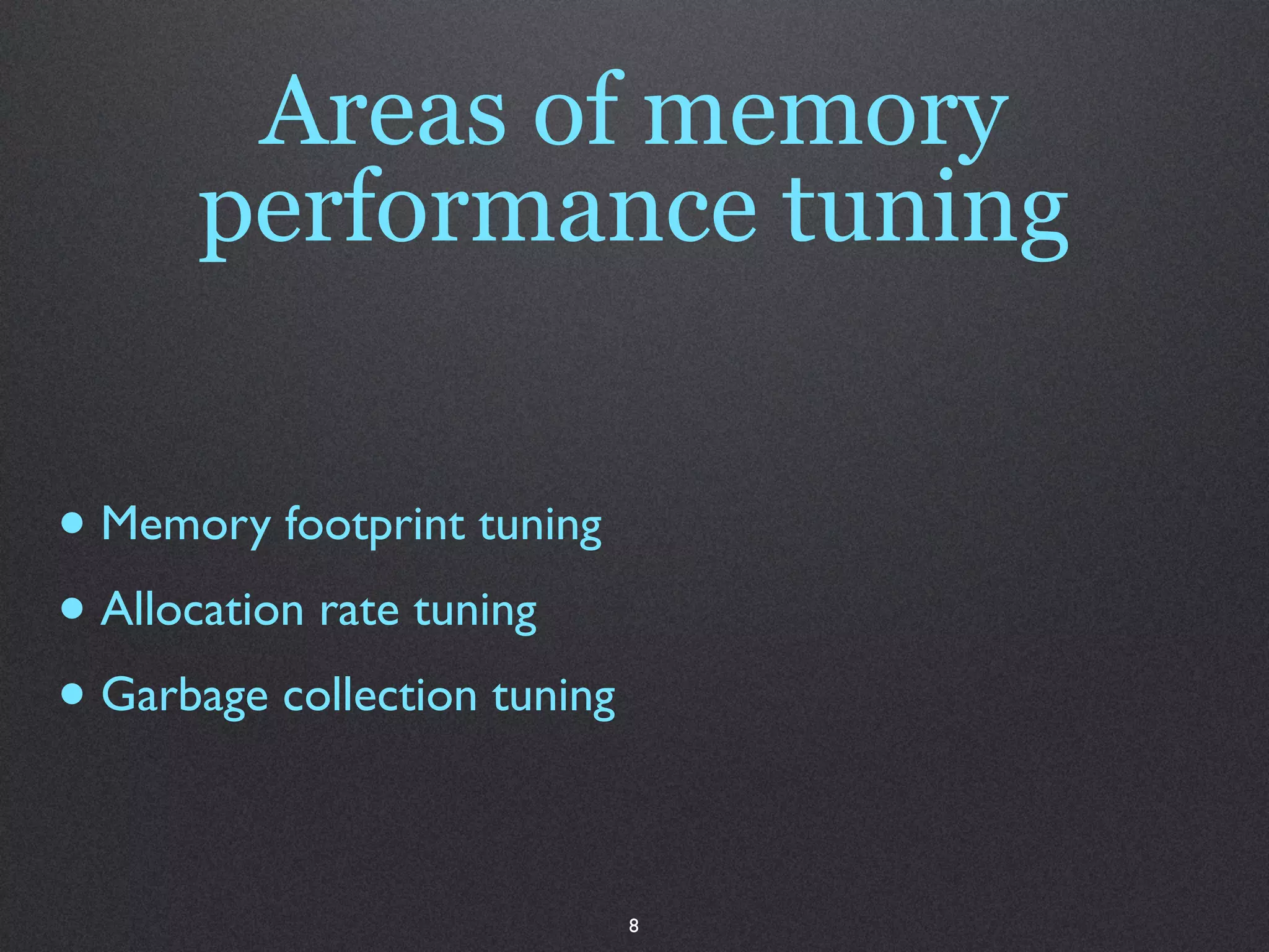 Areas of memory
      performance tuning


• Memory footprint tuning
• Allocation rate tuning
• Garbage collection tuning

                              8
 