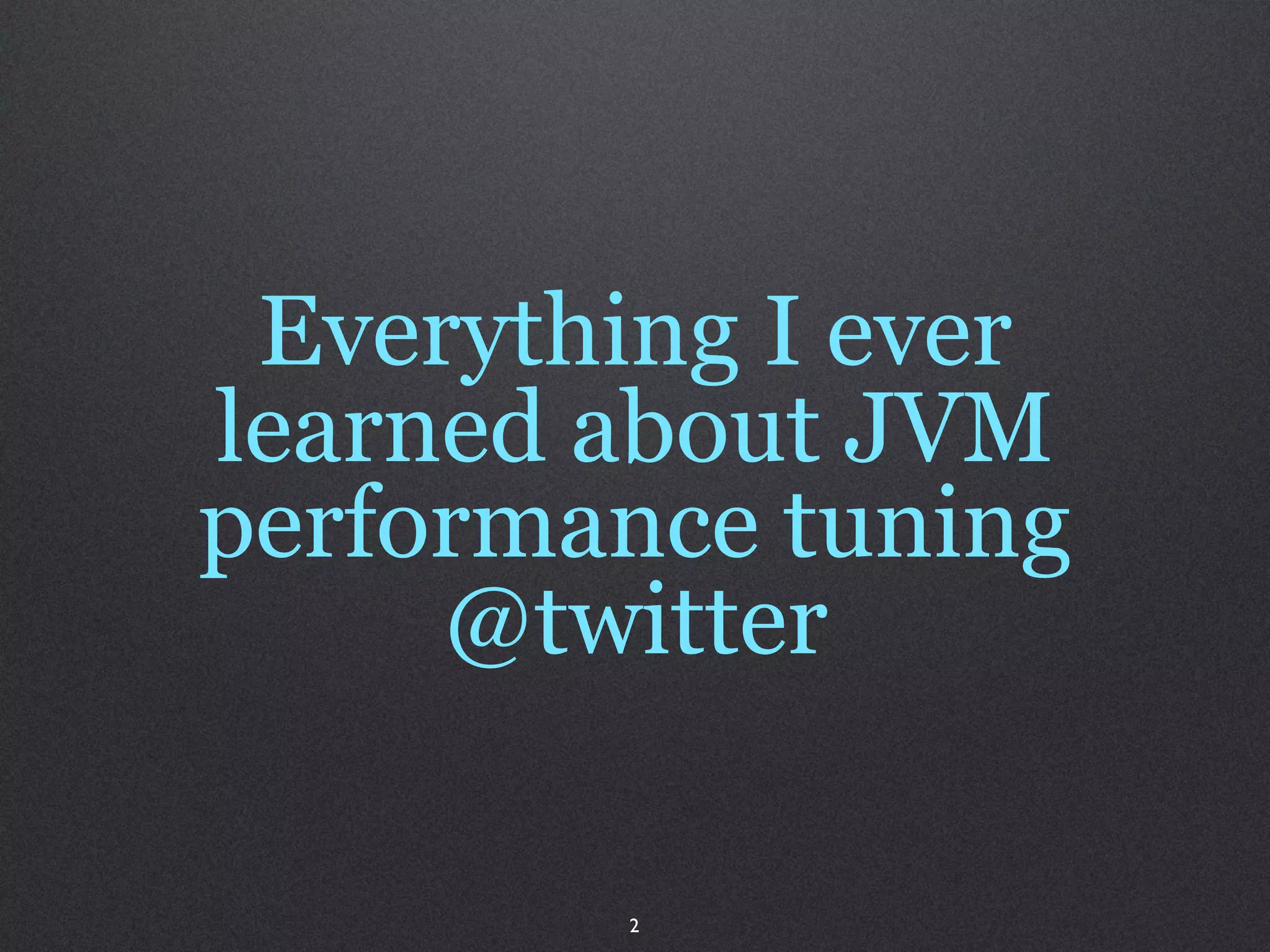 Everything I ever
learned about JVM
performance tuning
     @twitter

        2
 