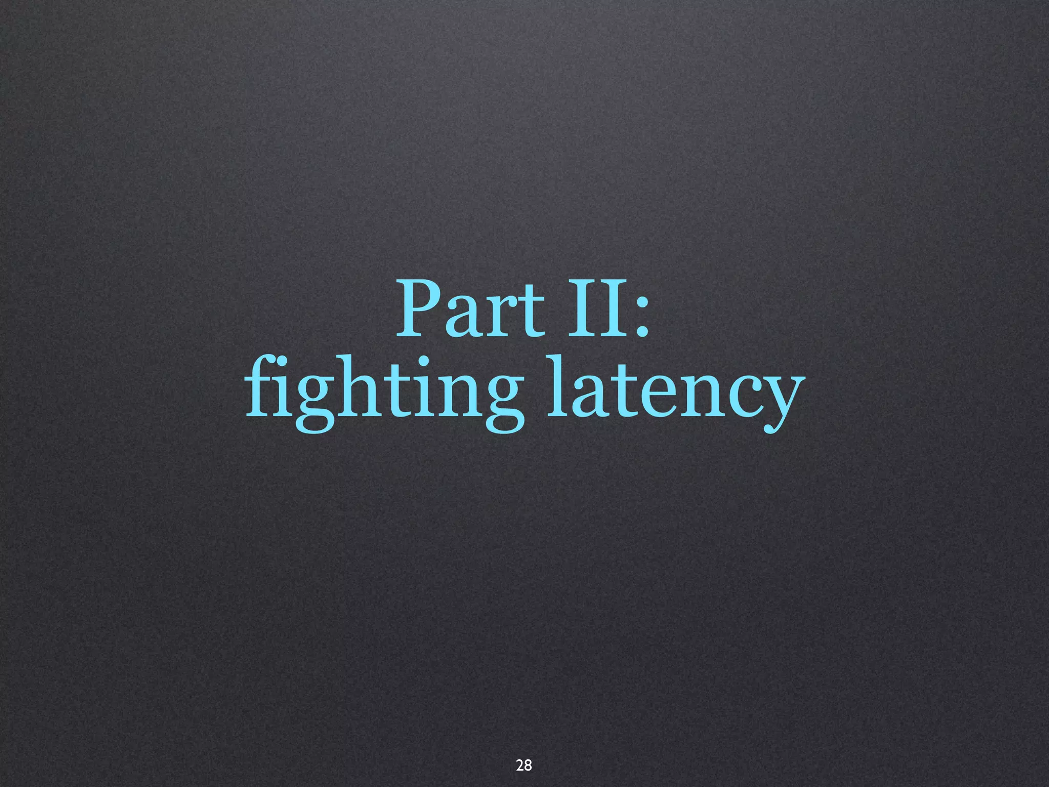 Part II:
fighting latency



       28
 