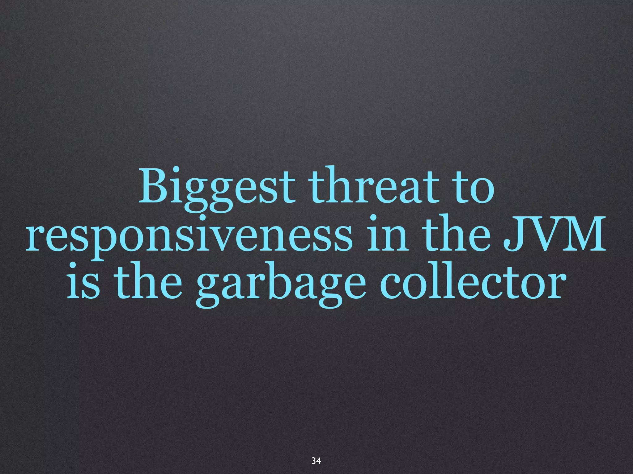Biggest threat to
responsiveness in the JVM
  is the garbage collector


            34
 