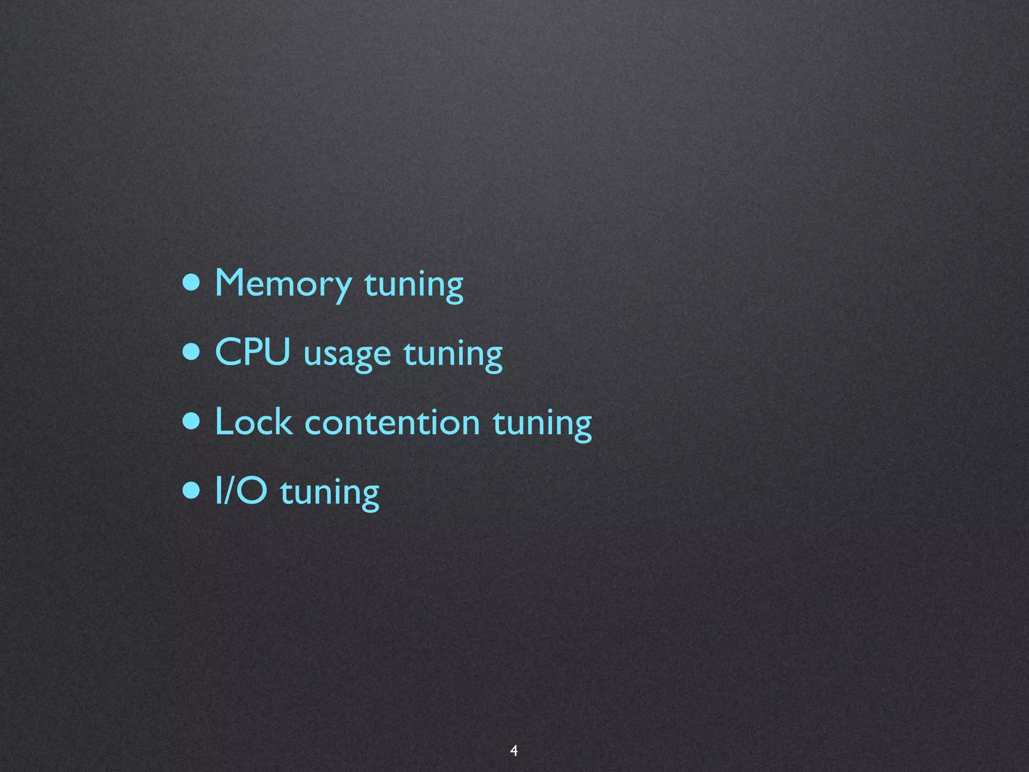 • Memory tuning
• CPU usage tuning
• Lock contention tuning
• I/O tuning


                   4
 