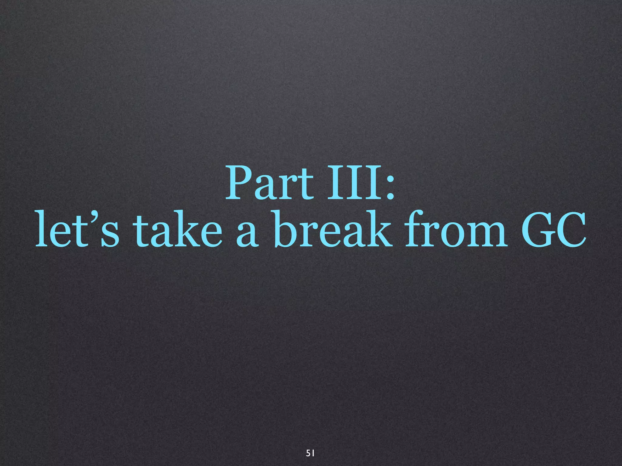 Part III:
let’s take a break from GC



            51
 