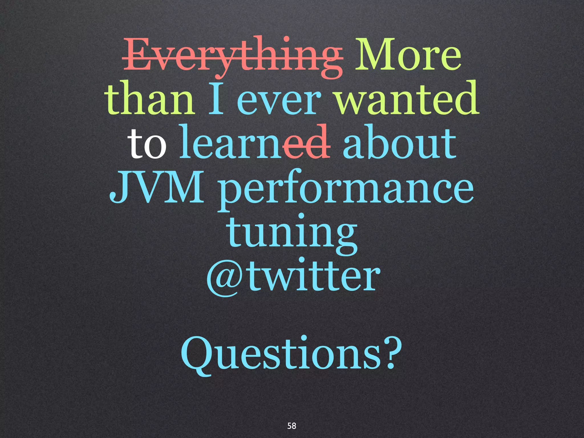 Everything More
than I ever wanted
 to learned about
JVM performance
       tuning
      @twitter
   Questions?
        58
 