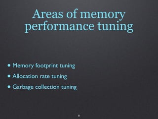 Areas of memory
      performance tuning


• Memory footprint tuning
• Allocation rate tuning
• Garbage collection tuning

                              8
 