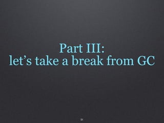 Part III:
let’s take a break from GC



            51
 