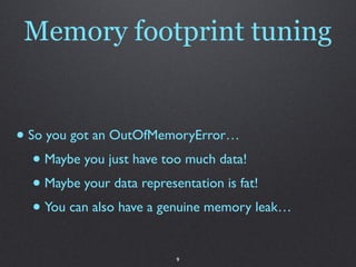 Memory footprint tuning


• So you got an OutOfMemoryError…
   • Maybe you just have too much data!
   • Maybe your data r...
