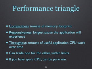 Performance triangle

• Compactness: inverse of memory footprint
• Responsiveness: longest pause the application will
  ex...