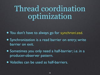 Thread coordination
        optimization

• You don’t have to always go for synchronized.
• Synchronization is a read barr...