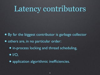 Latency contributors


• By far the biggest contributor is garbage collector
• others are, in no particular order:
   • in...