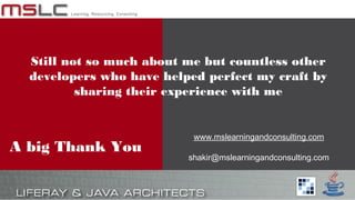 A big Thank You
Still not so much about me but countless other
developers who have helped perfect my craft by
sharing their experience with me
www.mslearningandconsulting.com
shakir@mslearningandconsulting.com
 
