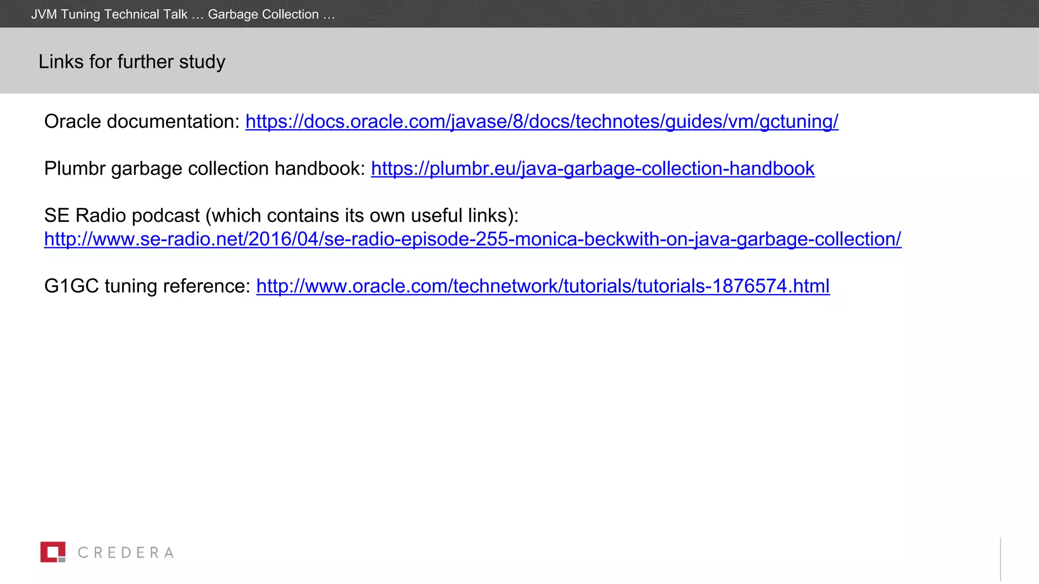 Oracle documentation: https://docs.oracle.com/javase/8/docs/technotes/guides/vm/gctuning/
Plumbr garbage collection handbook: https://plumbr.eu/java-garbage-collection-handbook
SE Radio podcast (which contains its own useful links):
http://www.se-radio.net/2016/04/se-radio-episode-255-monica-beckwith-on-java-garbage-collection/
G1GC tuning reference: http://www.oracle.com/technetwork/tutorials/tutorials-1876574.html
JVM Tuning Technical Talk … Garbage Collection …
Links for further study
 
