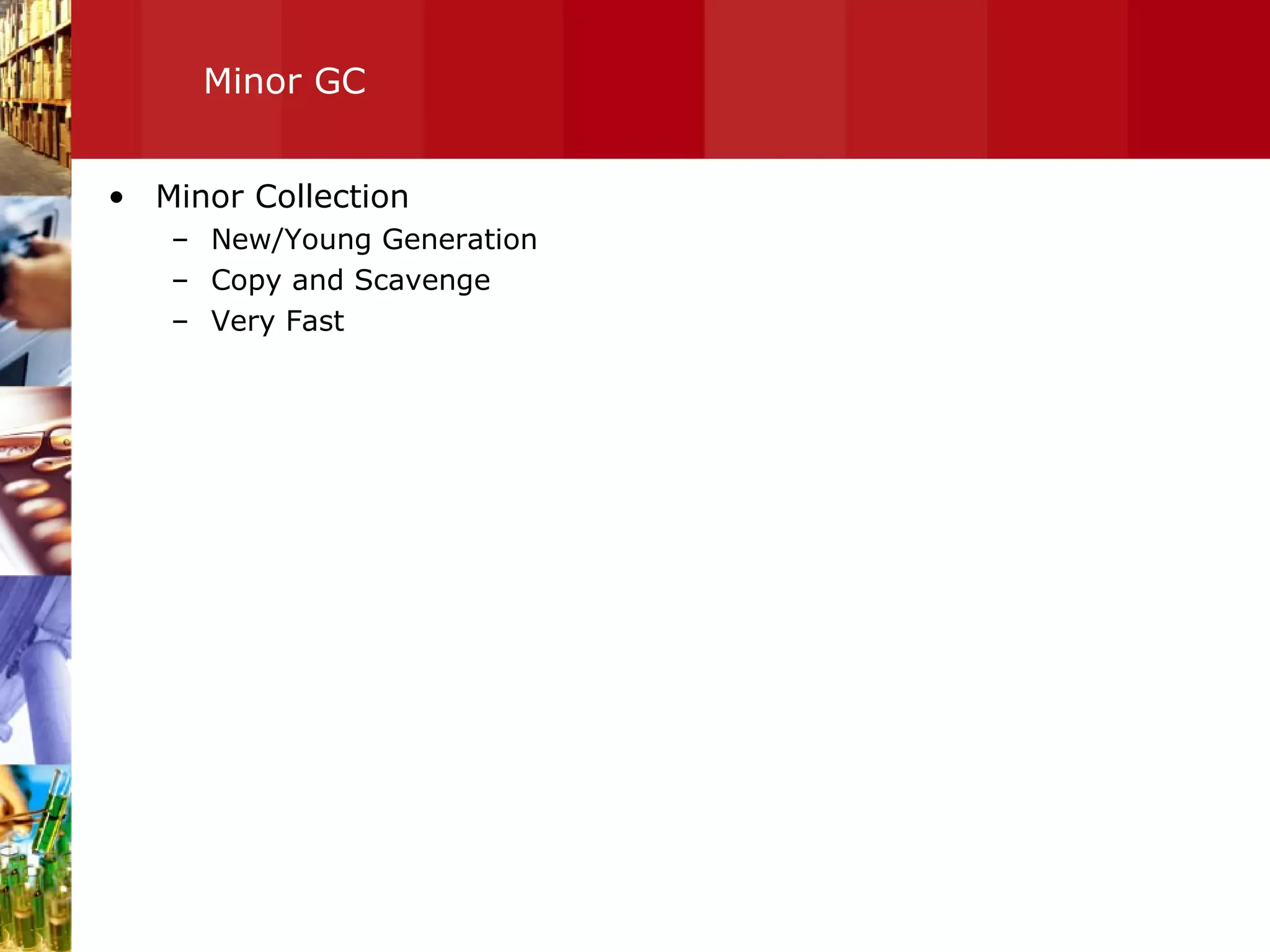 Minor GC Minor Collection New/Young Generation Copy and Scavenge  Very Fast 