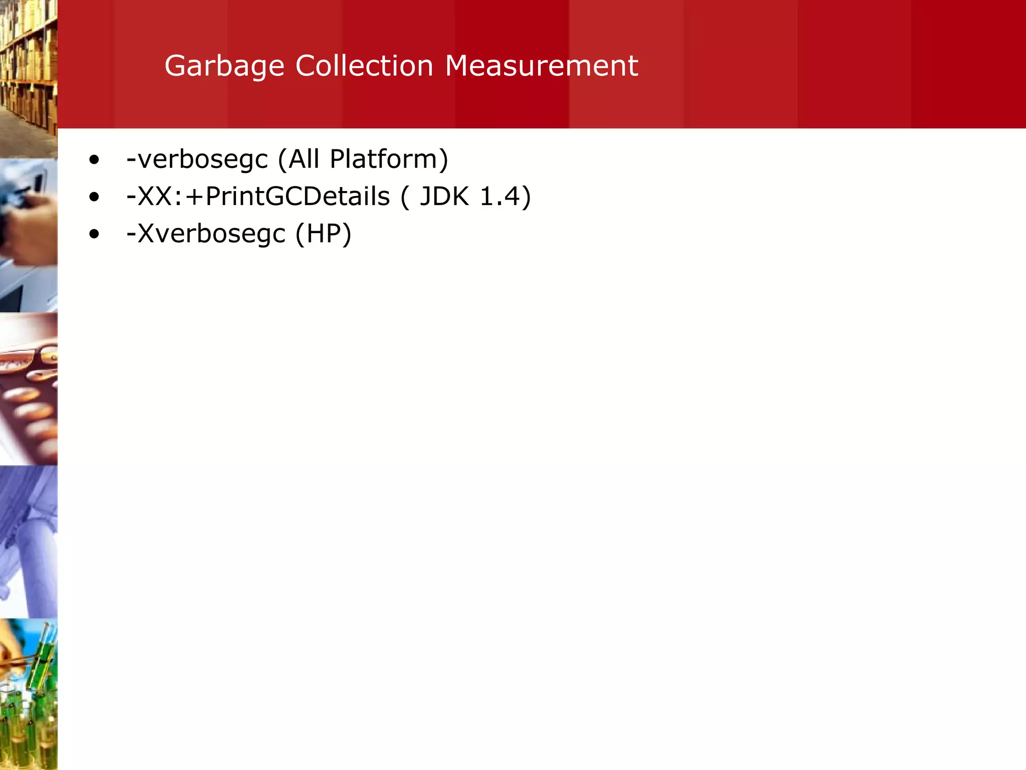Garbage Collection Measurement  -verbosegc (All Platform) -XX:+PrintGCDetails ( JDK 1.4) -Xverbosegc (HP) 