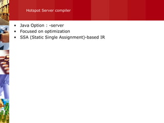 Hotspot Server compiler Java Option : -server Focused on optimization SSA (Static Single Assignment)-based IR 