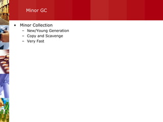 Minor GC Minor Collection New/Young Generation Copy and Scavenge  Very Fast 