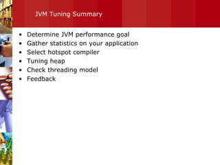 JVM Tuning Summary Determine JVM performance goal Gather statistics on your application Select hotspot compiler Tuning heap Check threading model Feedback  