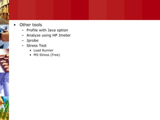 Other tools Profile with Java option Analyze using HP Jmeter Jprobe Stress Test Load Runner MS Stress (Free) 
