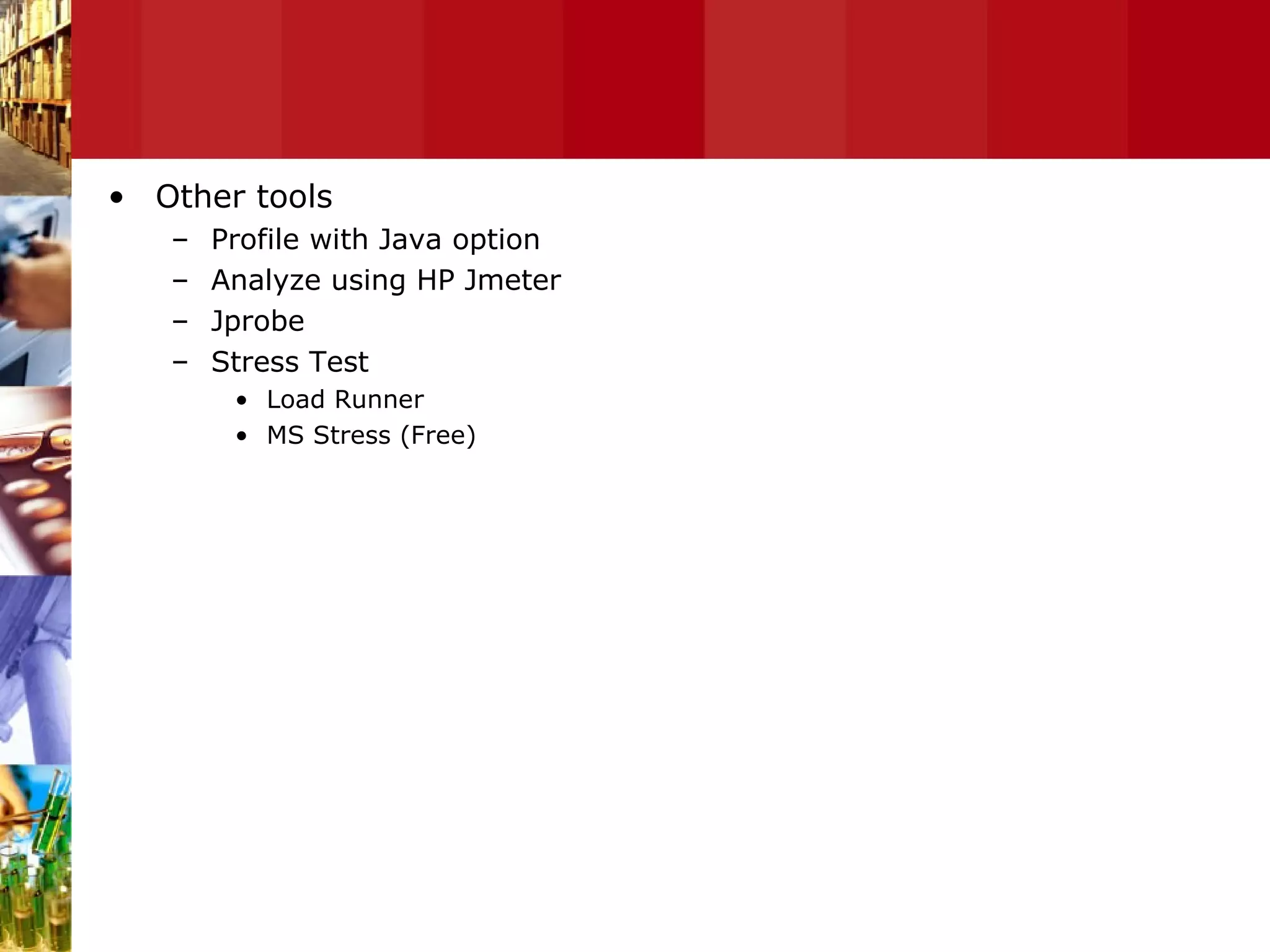 Other tools Profile with Java option Analyze using HP Jmeter Jprobe Stress Test Load Runner MS Stress (Free) 