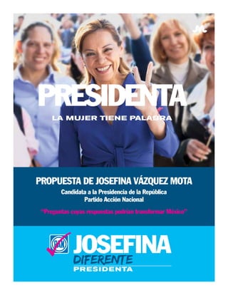 Propuesta de Josefina Vázquez Mota
        Candidata a la Presidencia de la República
                Partido Acción Nacional
 “Preguntas cuyas respuestas podrían transformar México”
 