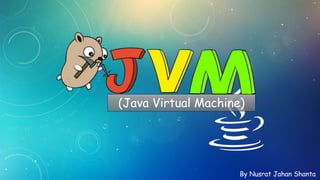 (Java Virtual Machine)
By Nusrat Jahan Shanta
 
