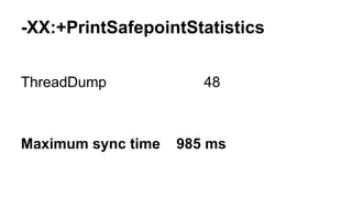 -XX:+PrintSafepointStatistics
ThreadDump 48
Maximum sync time 985 ms
 