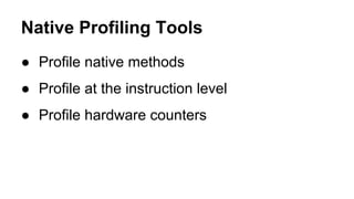 Native Profiling Tools
● Profile native methods
● Profile at the instruction level
● Profile hardware counters
 