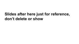 Slides after here just for reference,
don’t delete or show
 