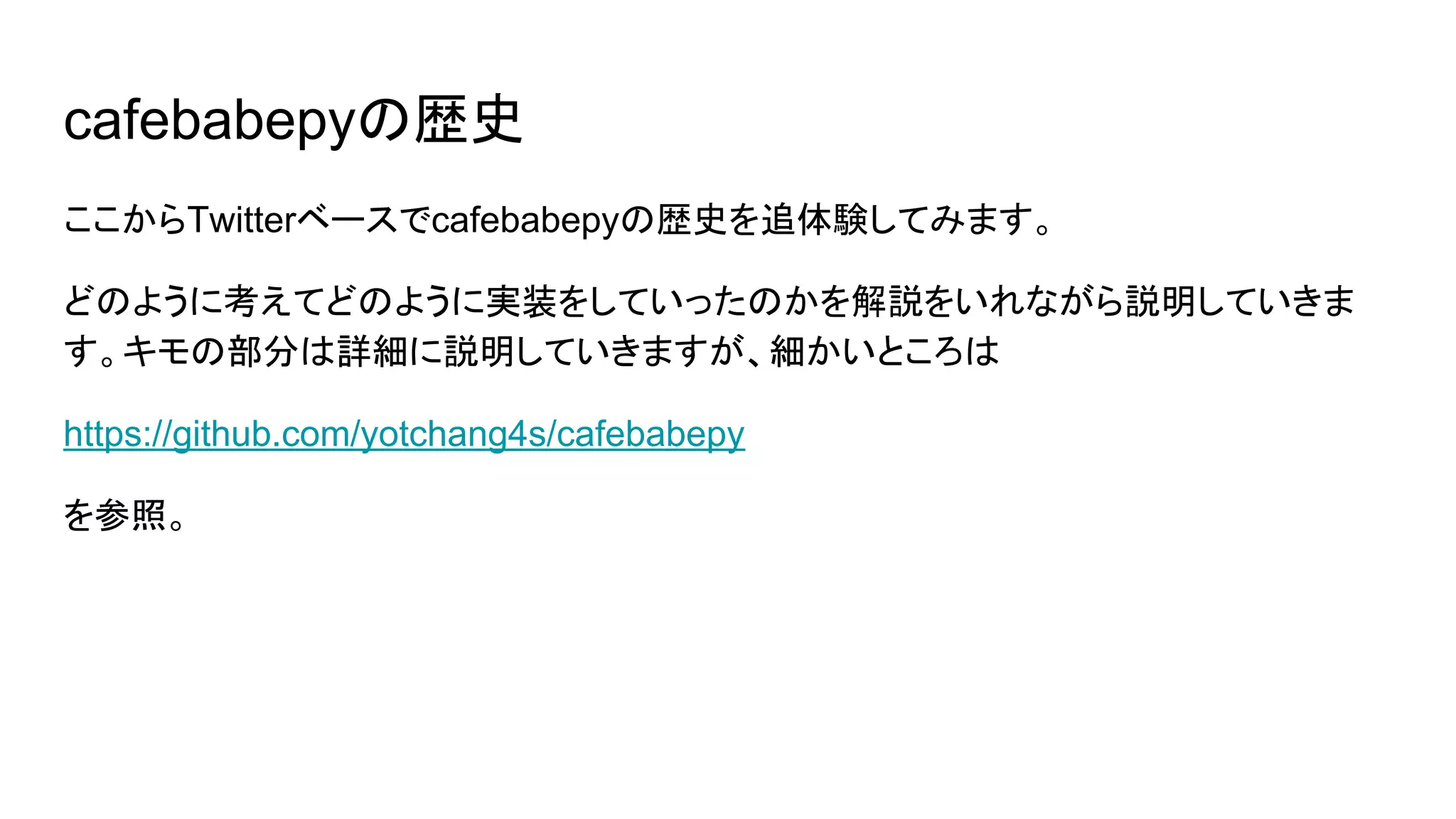 cafebabepyの歴史
ここからTwitterベースでcafebabepyの歴史を追体験してみます。
どのように考えてどのように実装をしていったのかを解説をいれながら説明していきま
す。キモの部分は詳細に説明していきますが、細かいところは
https://github.com/yotchang4s/cafebabepy
を参照。
 
