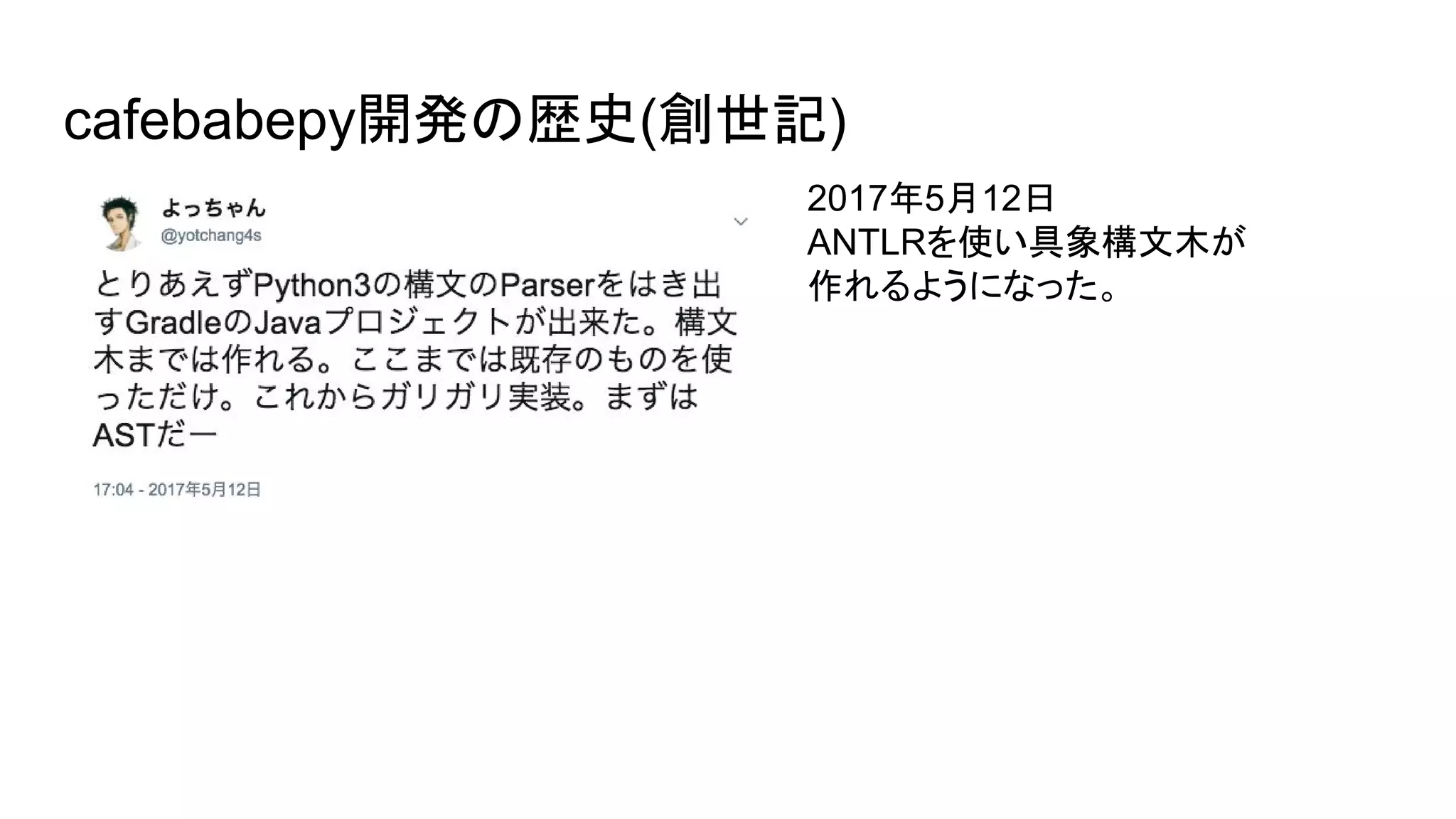 cafebabepy開発の歴史(創世記)
2017年5月12日
ANTLRを使い具象構文木が
作れるようになった。
 