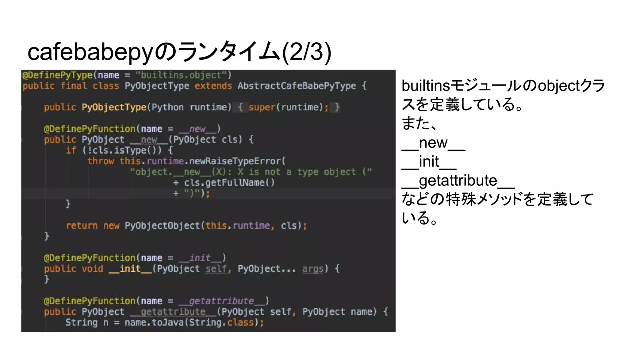 cafebabepyのランタイム(2/3)
builtinsモジュールのobjectクラ
スを定義している。
また、
__new__
__init__
__getattribute__
などの特殊メソッドを定義して
いる。
 