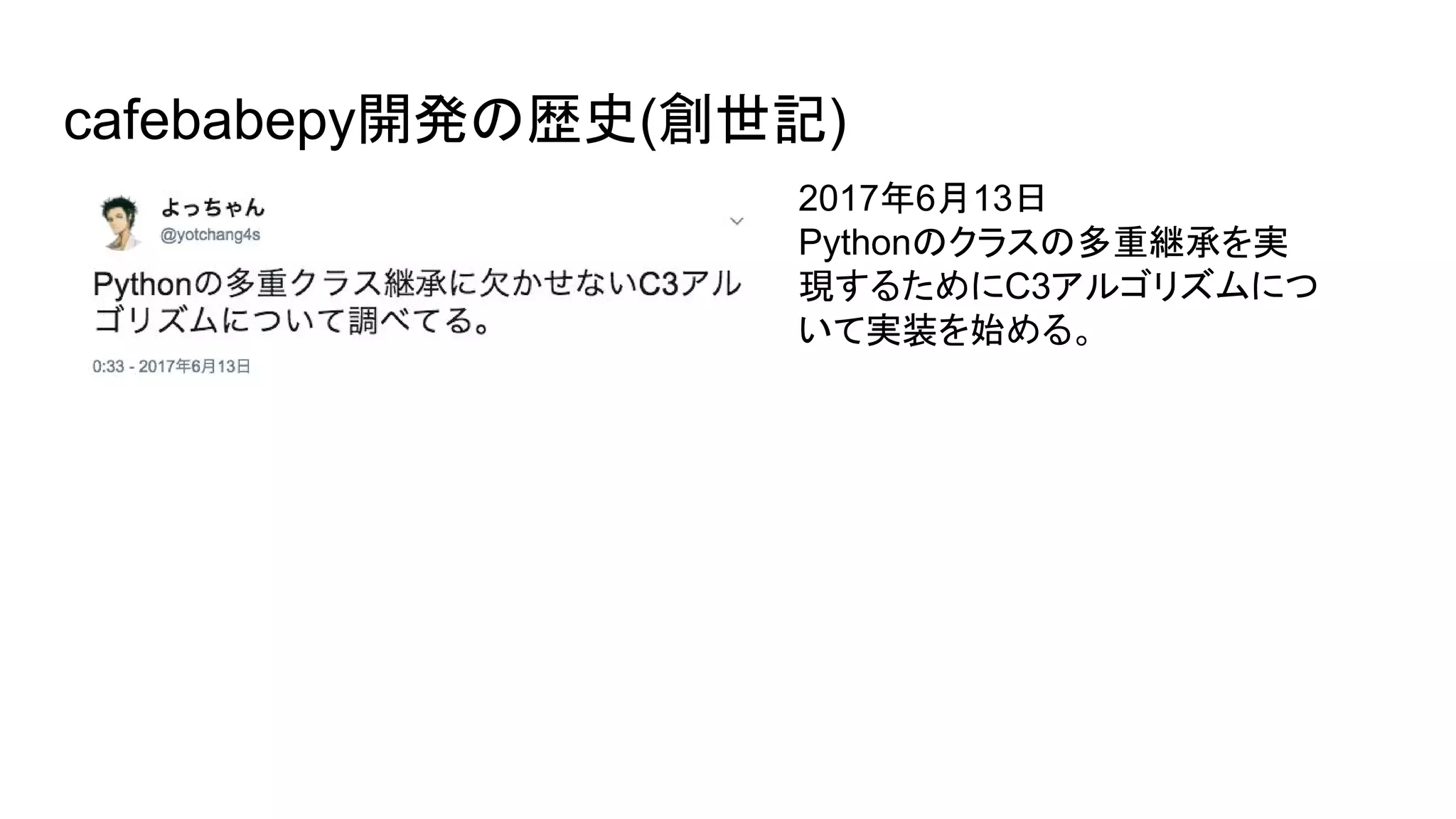 cafebabepy開発の歴史(創世記)
2017年6月13日
Pythonのクラスの多重継承を実
現するためにC3アルゴリズムにつ
いて実装を始める。
 
