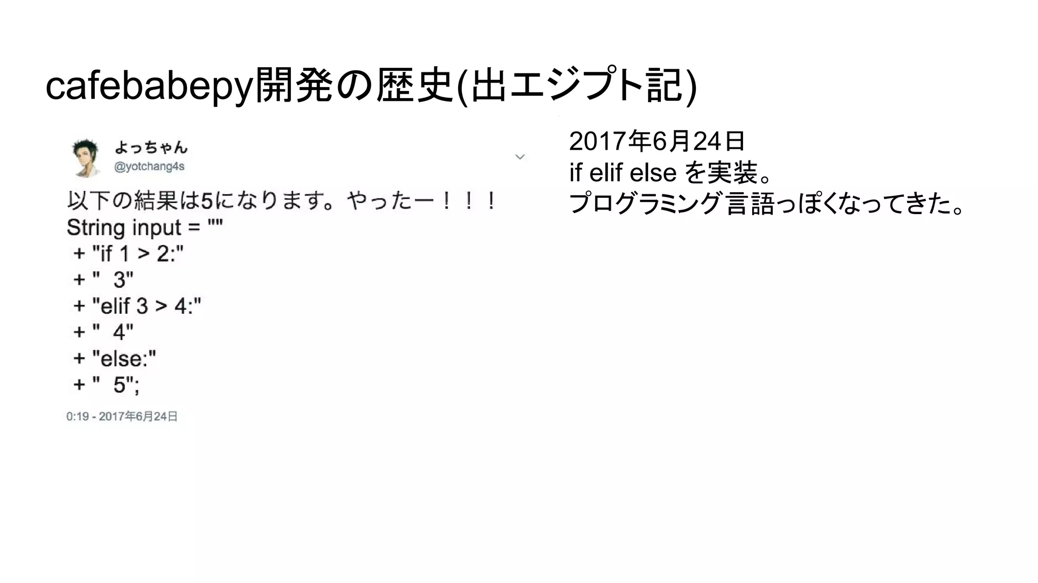 cafebabepy開発の歴史(出エジプト記)
2017年6月24日
if elif else を実装。
プログラミング言語っぽくなってきた。
 