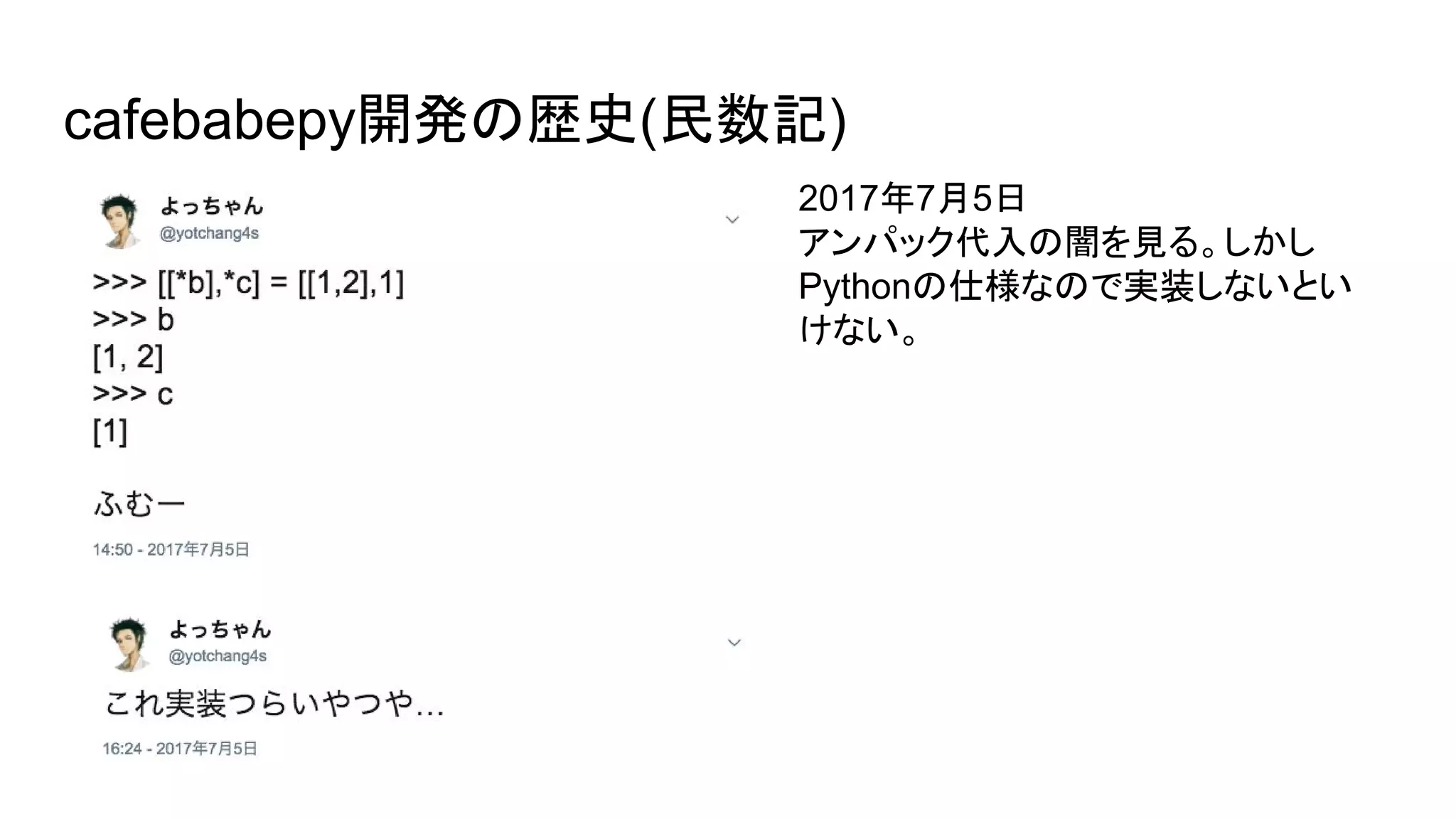 cafebabepy開発の歴史(民数記)
2017年7月5日
アンパック代入の闇を見る。しかし
Pythonの仕様なので実装しないとい
けない。
 
