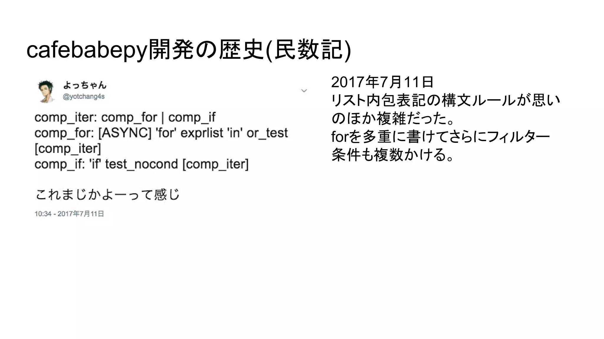 cafebabepy開発の歴史(民数記)
2017年7月11日
リスト内包表記の構文ルールが思い
のほか複雑だった。
forを多重に書けてさらにフィルター
条件も複数かける。
 