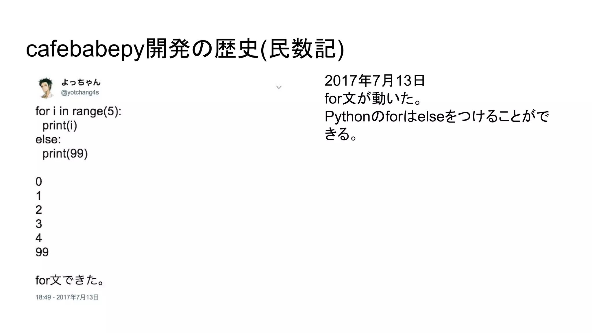 cafebabepy開発の歴史(民数記)
2017年7月13日
for文が動いた。
Pythonのforはelseをつけることがで
きる。
 